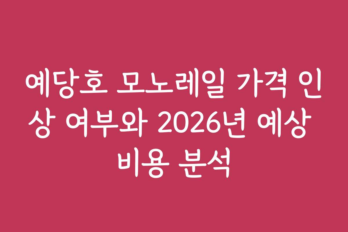 예당호 모노레일 가격 인상 여부와 2026년 예상 비용 분석