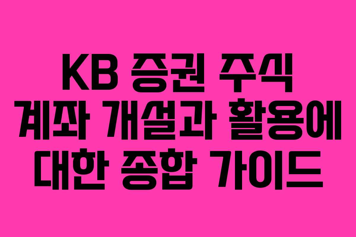 KB 증권 주식 계좌 개설과 활용에 대한 종합 가이드