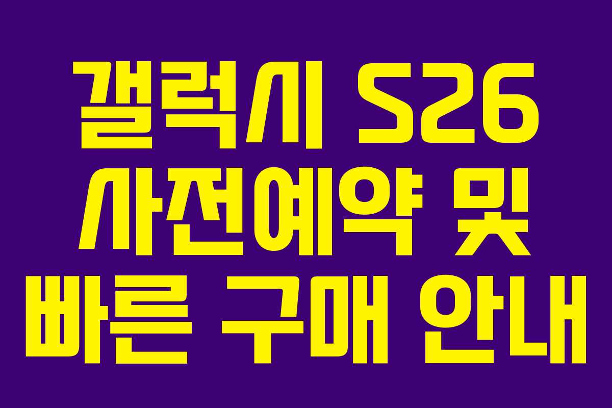 갤럭시 S26 사전예약 및 빠른 구매 안내