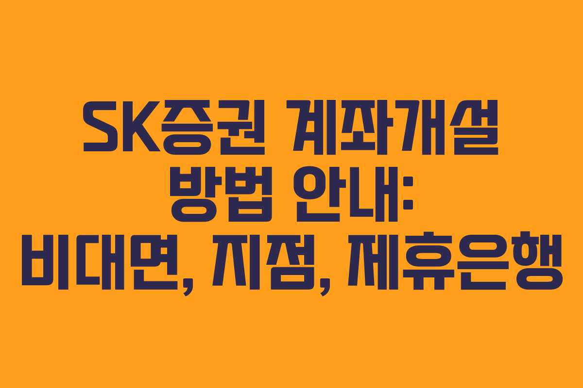 SK증권 계좌개설 방법 안내: 비대면, 지점, 제휴은행