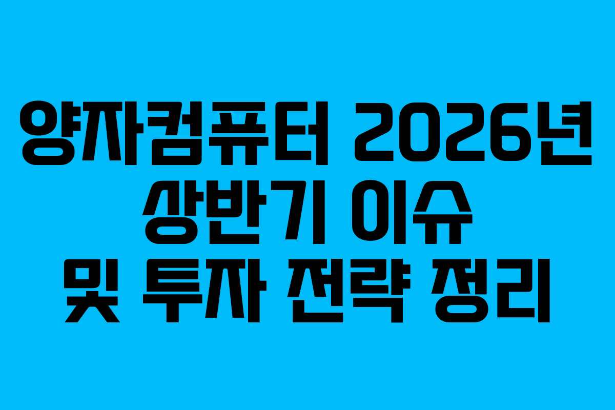 양자컴퓨터 2026년 상반기 이슈 및 투자 전략 정리