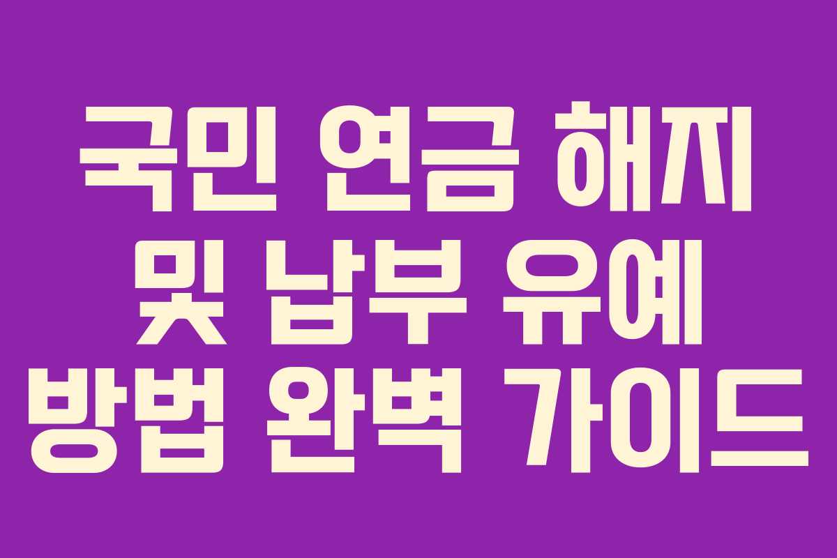 국민 연금 해지 및 납부 유예 방법 완벽 가이드