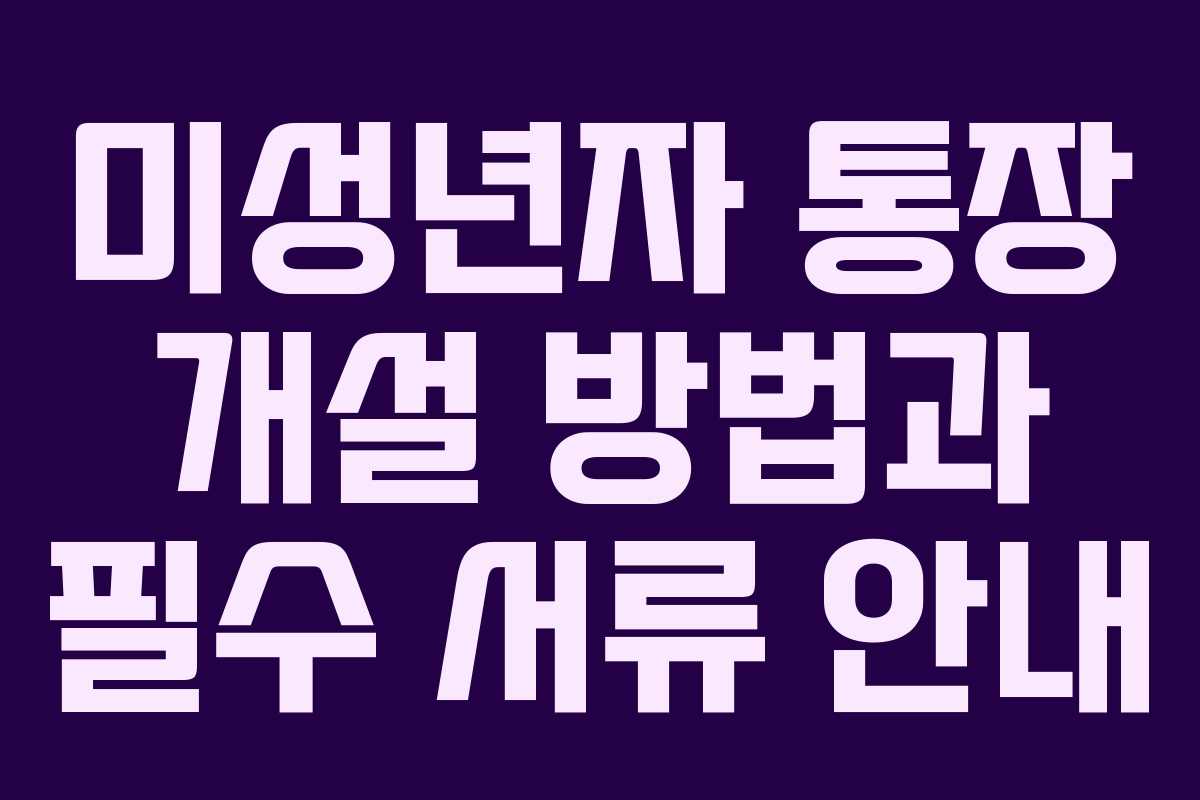 미성년자 통장 개설 방법과 필수 서류 안내