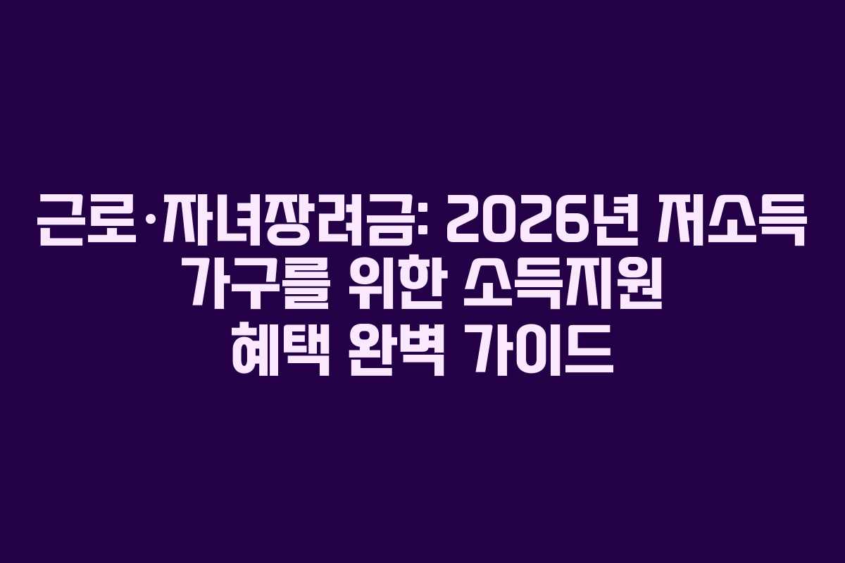 근로·자녀장려금: 2026년 저소득 가구를 위한 소득지원 혜택 완벽 가이드