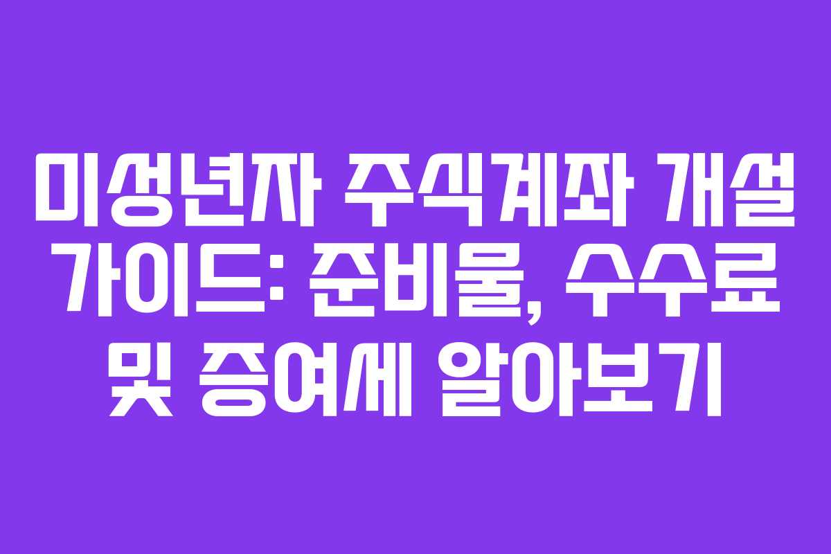 미성년자 주식계좌 개설 가이드: 준비물, 수수료 및 증여세 알아보기