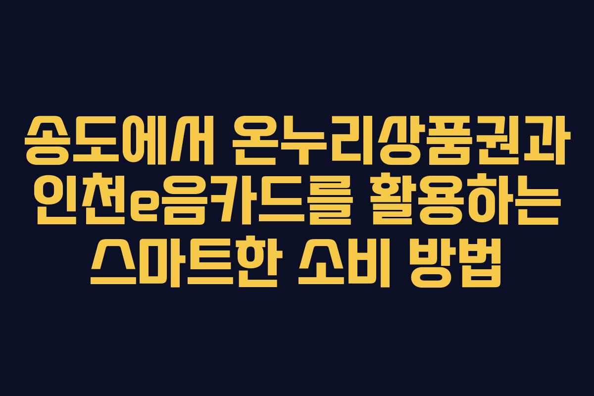 송도에서 온누리상품권과 인천e음카드를 활용하는 스마트한 소비 방법