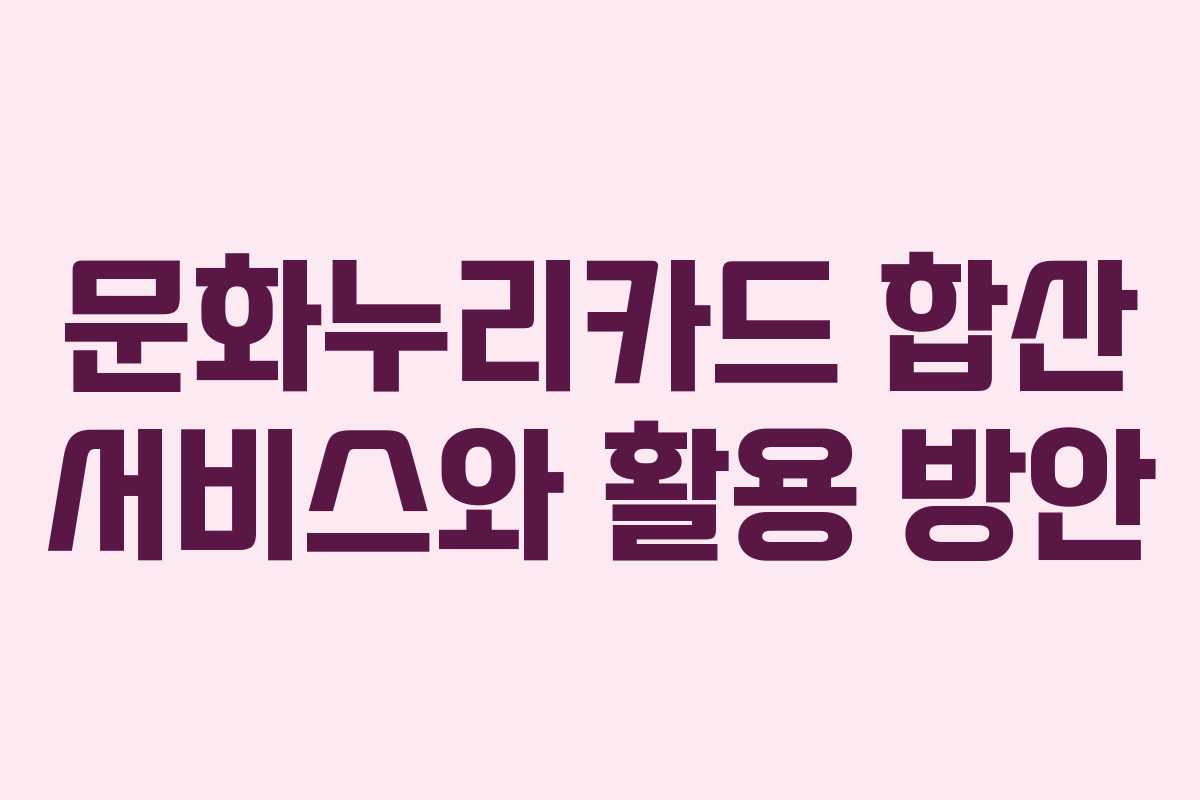 문화누리카드 합산 서비스와 활용 방안