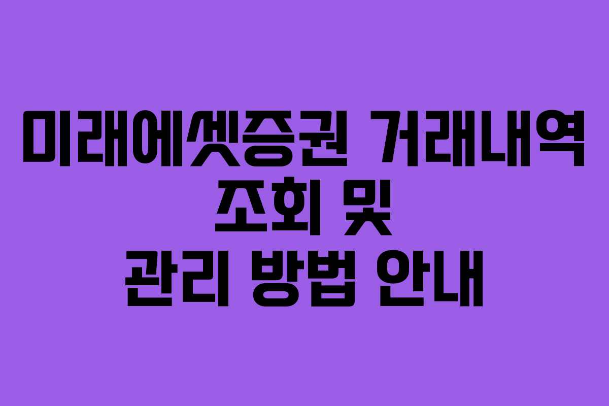 미래에셋증권 거래내역 조회 및 관리 방법 안내