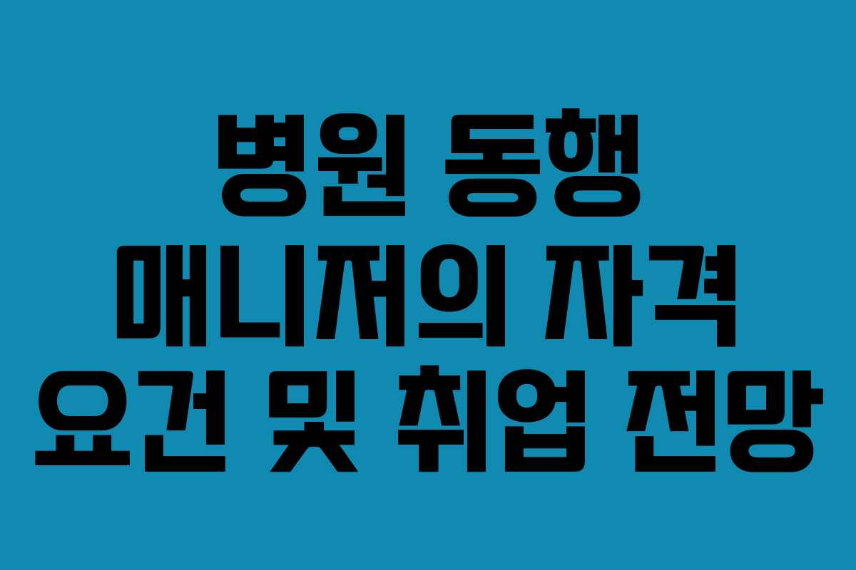 병원 동행 매니저의 자격 요건 및 취업 전망