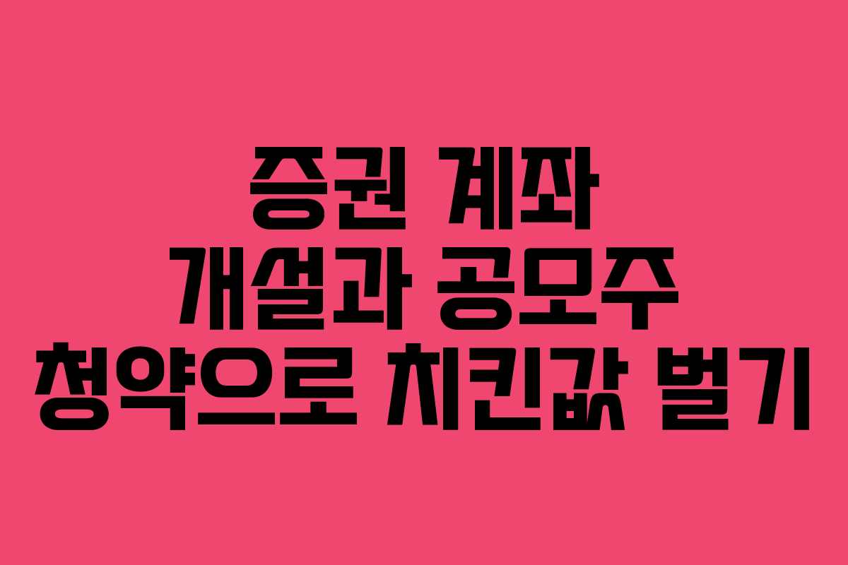 증권 계좌 개설과 공모주 청약으로 치킨값 벌기
