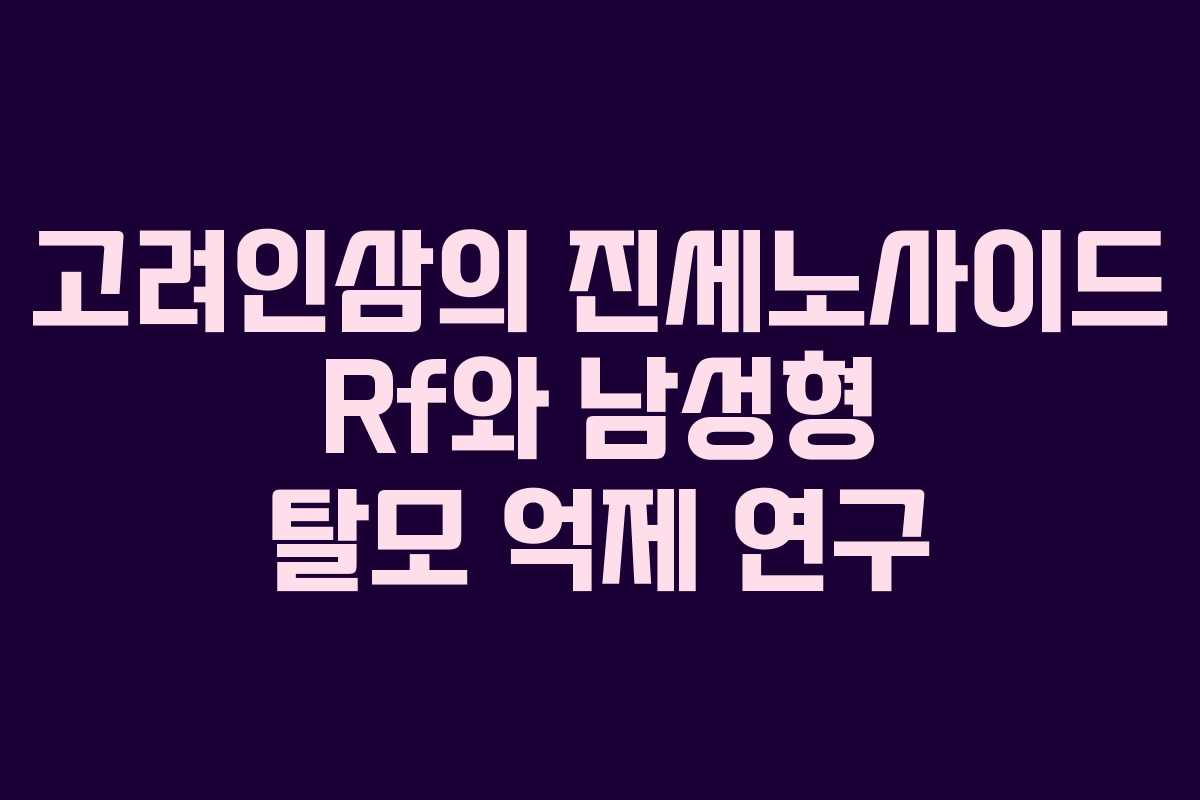 고려인삼의 진세노사이드 Rf와 남성형 탈모 억제 연구