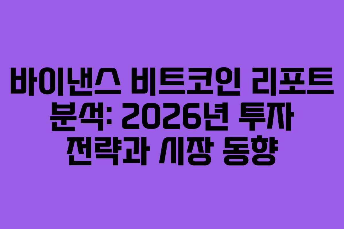 바이낸스 비트코인 리포트 분석: 2026년 투자 전략과 시장 동향
