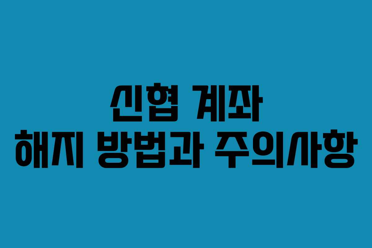 신협 계좌 해지 방법과 주의사항
