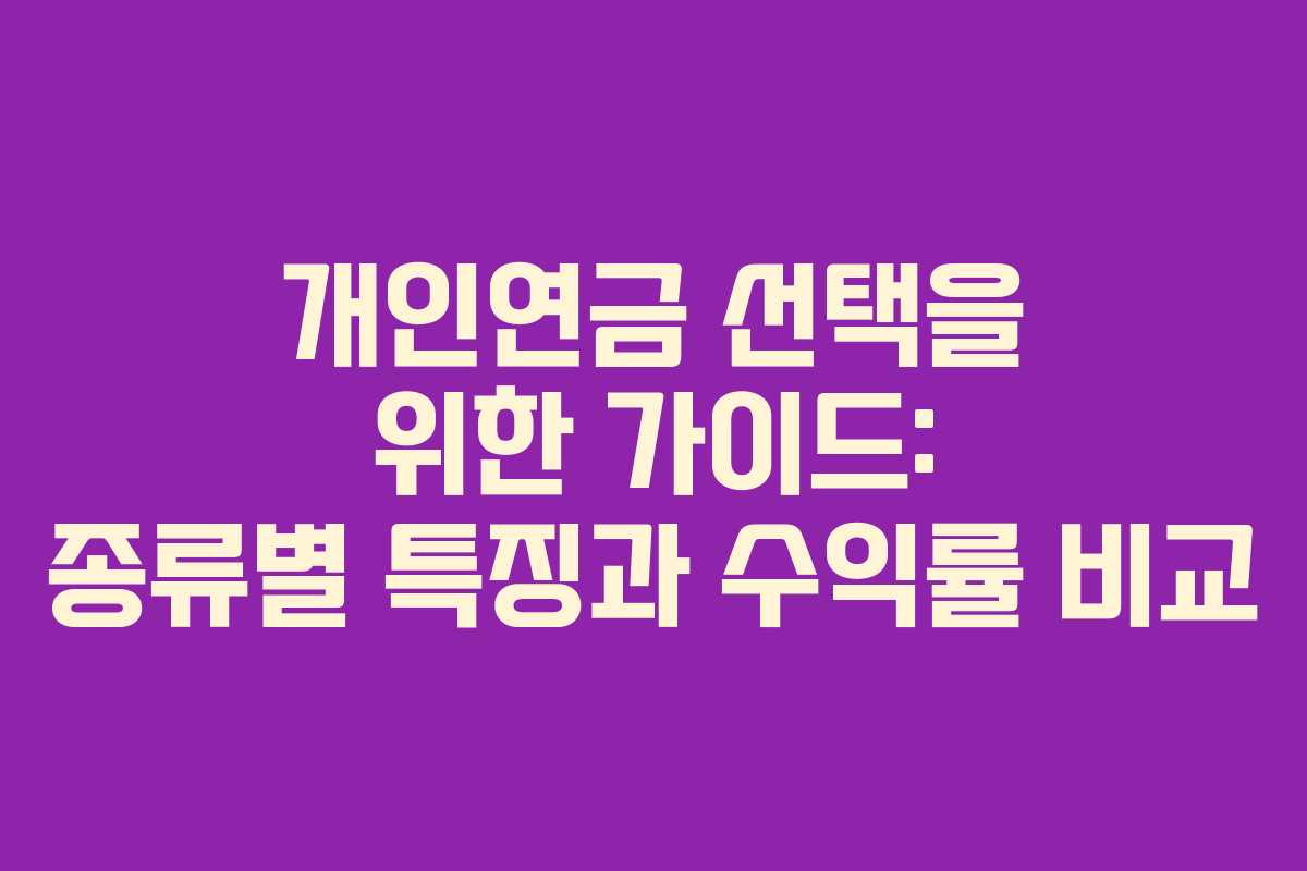 개인연금 선택을 위한 가이드: 종류별 특징과 수익률 비교