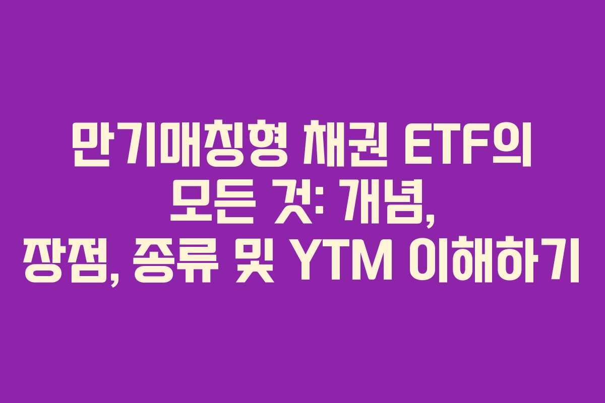 만기매칭형 채권 ETF의 모든 것: 개념, 장점, 종류 및 YTM 이해하기