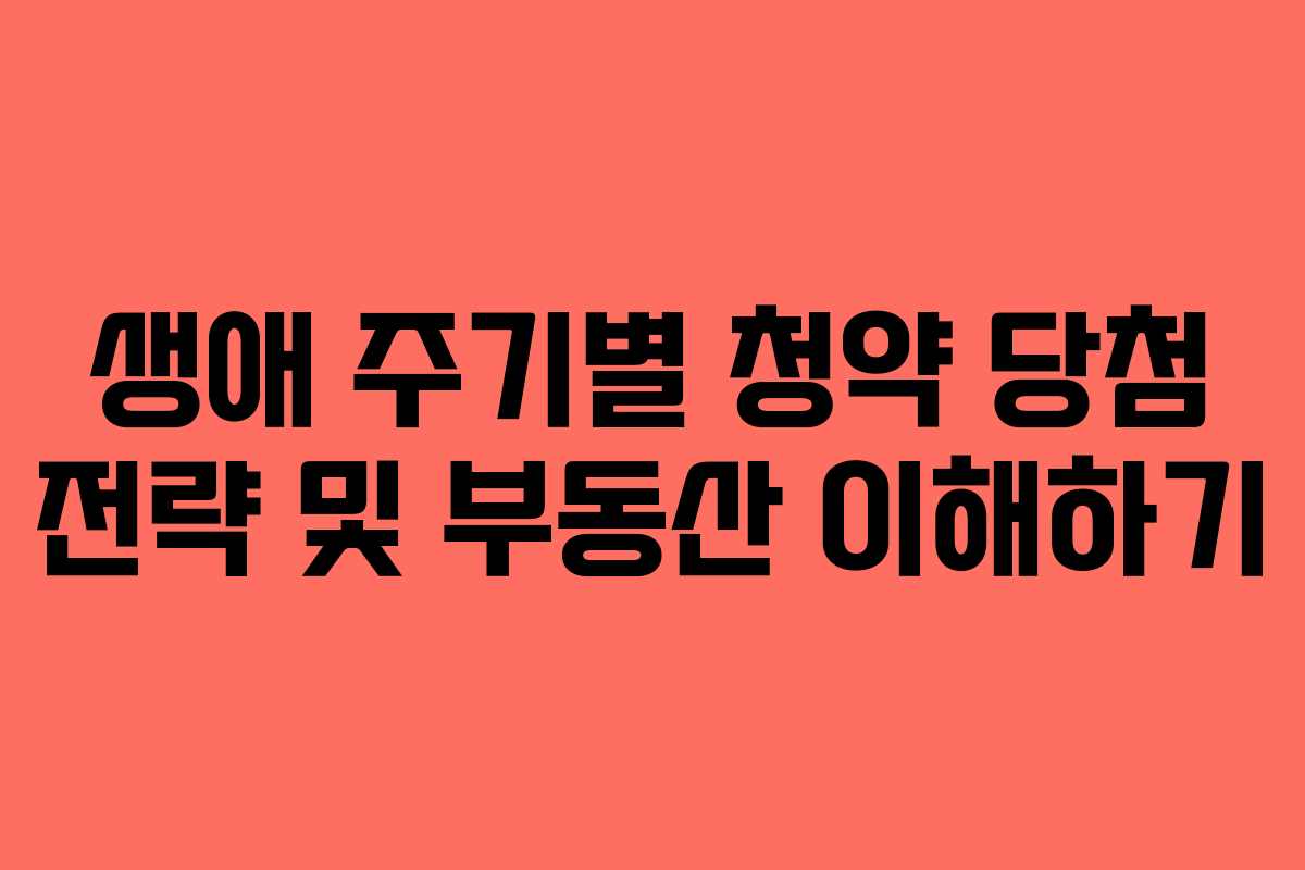 생애 주기별 청약 당첨 전략 및 부동산 이해하기