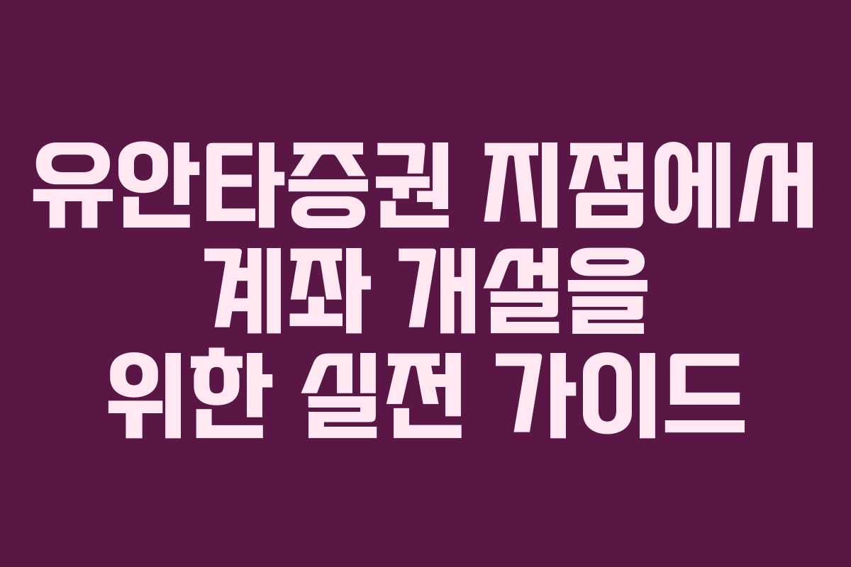 유안타증권 지점에서 계좌 개설을 위한 실전 가이드