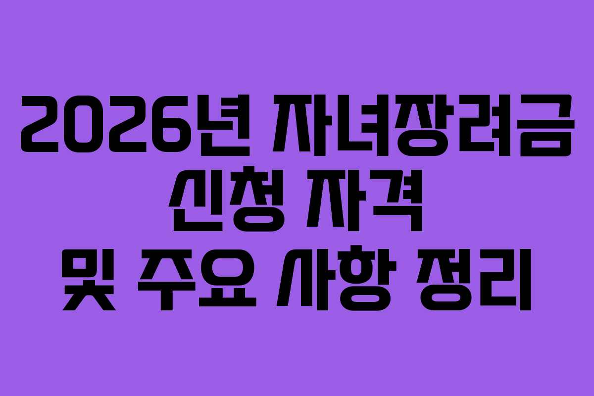 2026년 자녀장려금 신청 자격 및 주요 사항 정리