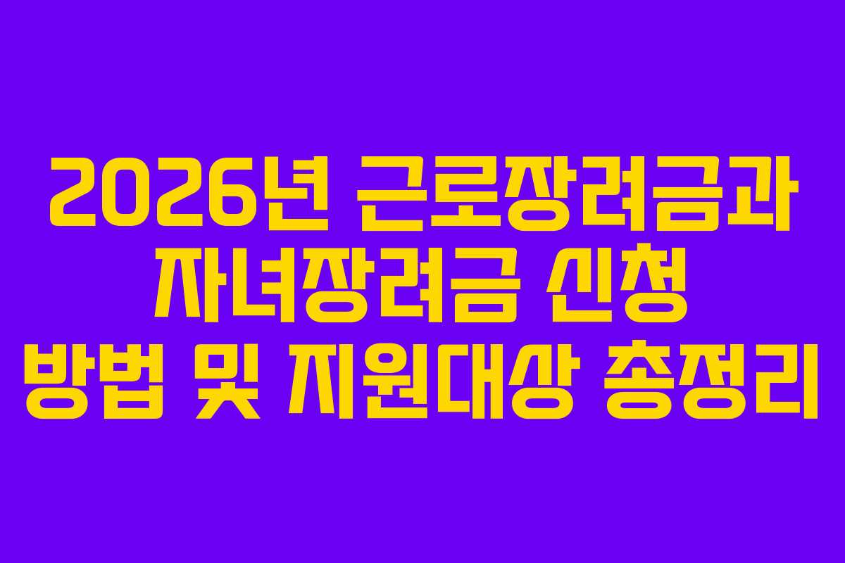 2026년 근로장려금과 자녀장려금 신청 방법 및 지원대상 총정리
