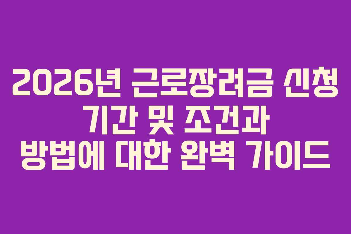 2026년 근로장려금 신청 기간 및 조건과 방법에 대한 완벽 가이드