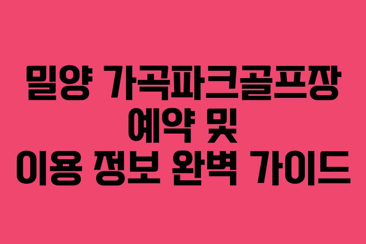 밀양 가곡파크골프장 예약 및 이용 정보 완벽 가이드