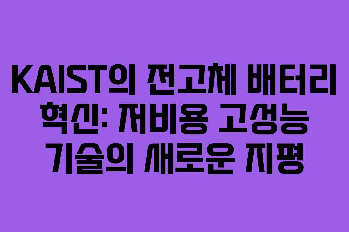 KAIST의 전고체 배터리 혁신: 저비용 고성능 기술의 새로운 지평