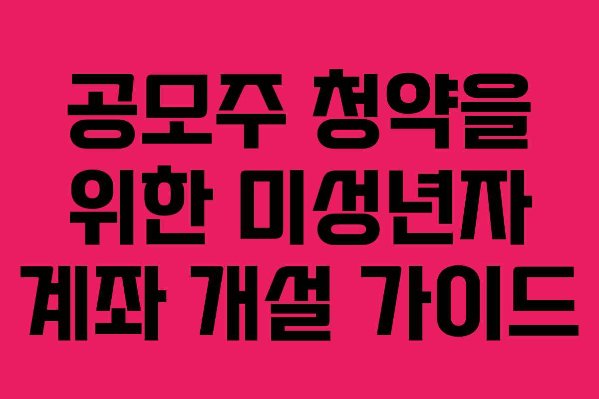공모주 청약을 위한 미성년자 계좌 개설 가이드