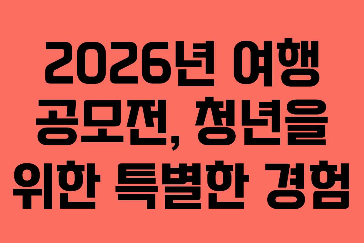 2026년 여행 공모전, 청년을 위한 특별한 경험