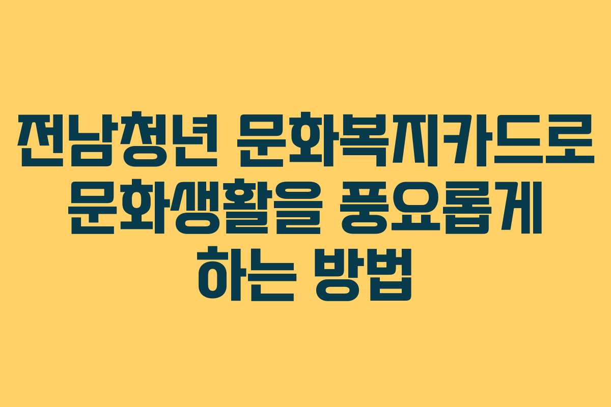 전남청년 문화복지카드로 문화생활을 풍요롭게 하는 방법