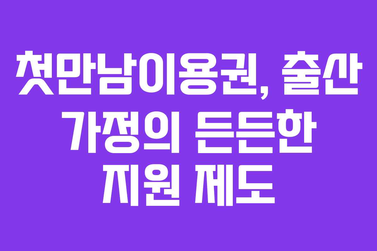 첫만남이용권, 출산 가정의 든든한 지원 제도