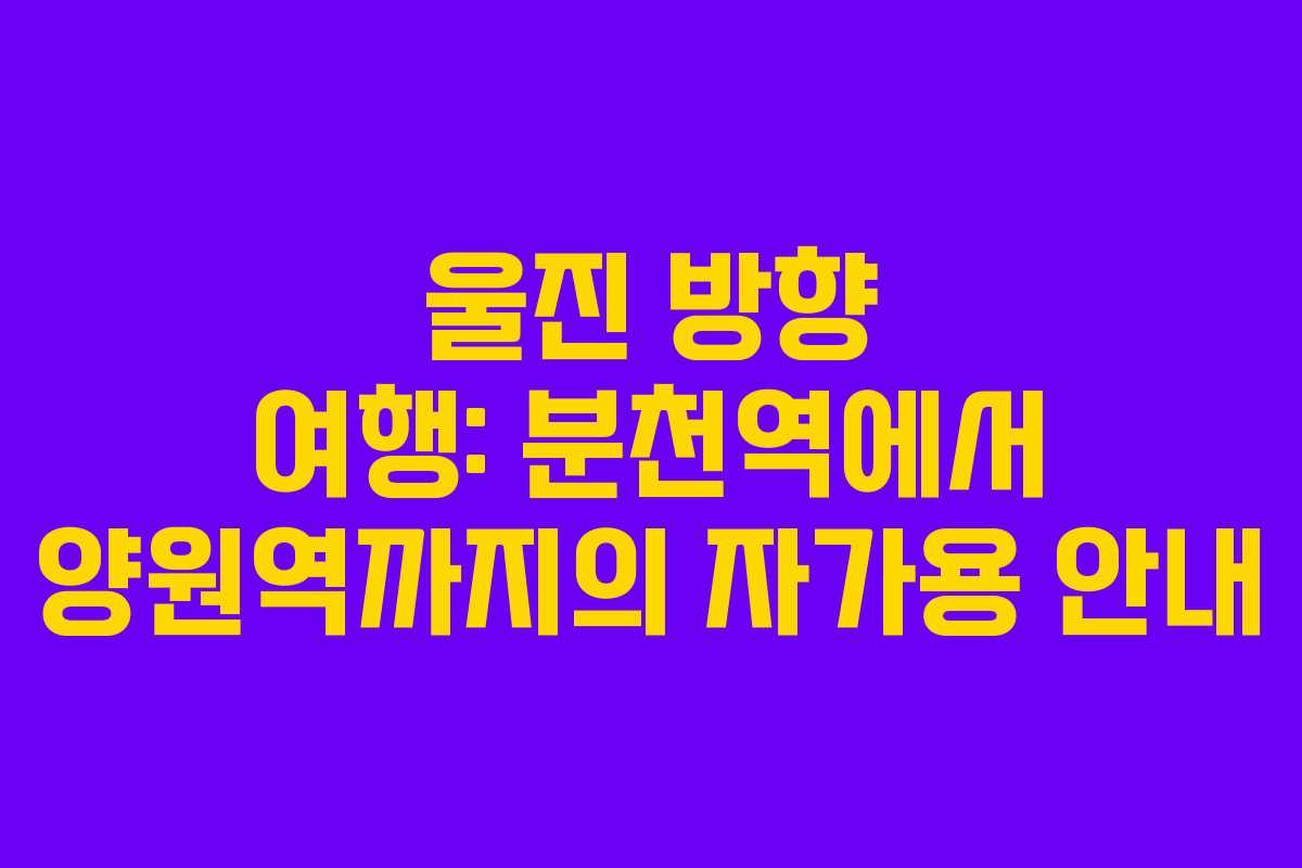 울진 방향 여행: 분천역에서 양원역까지의 자가용 안내