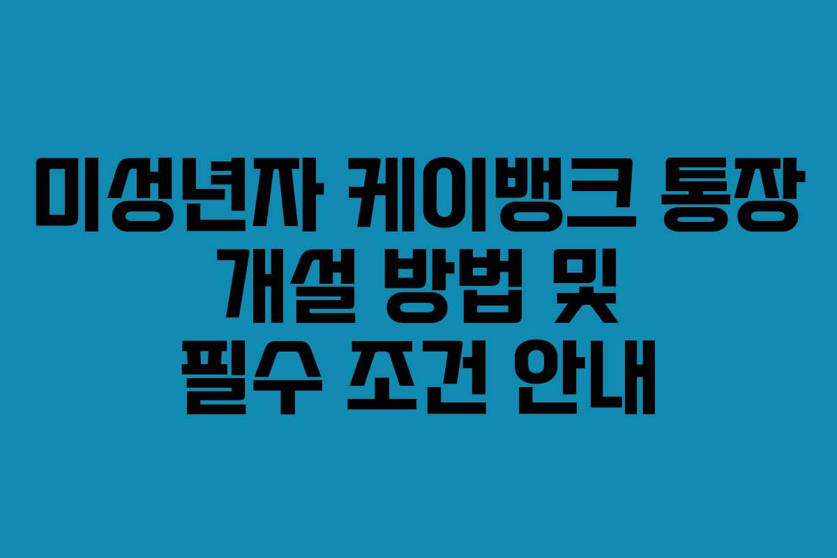 미성년자 케이뱅크 통장 개설 방법 및 필수 조건 안내