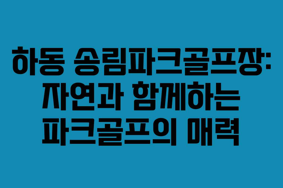 하동 송림파크골프장: 자연과 함께하는 파크골프의 매력