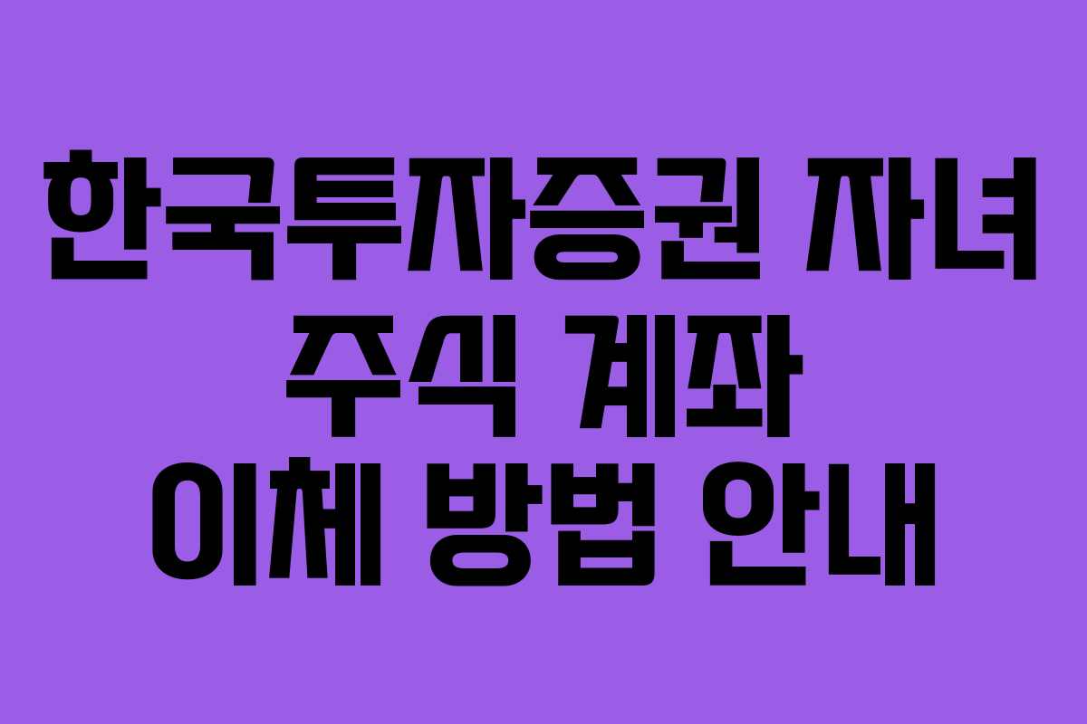 한국투자증권 자녀 주식 계좌 이체 방법 안내