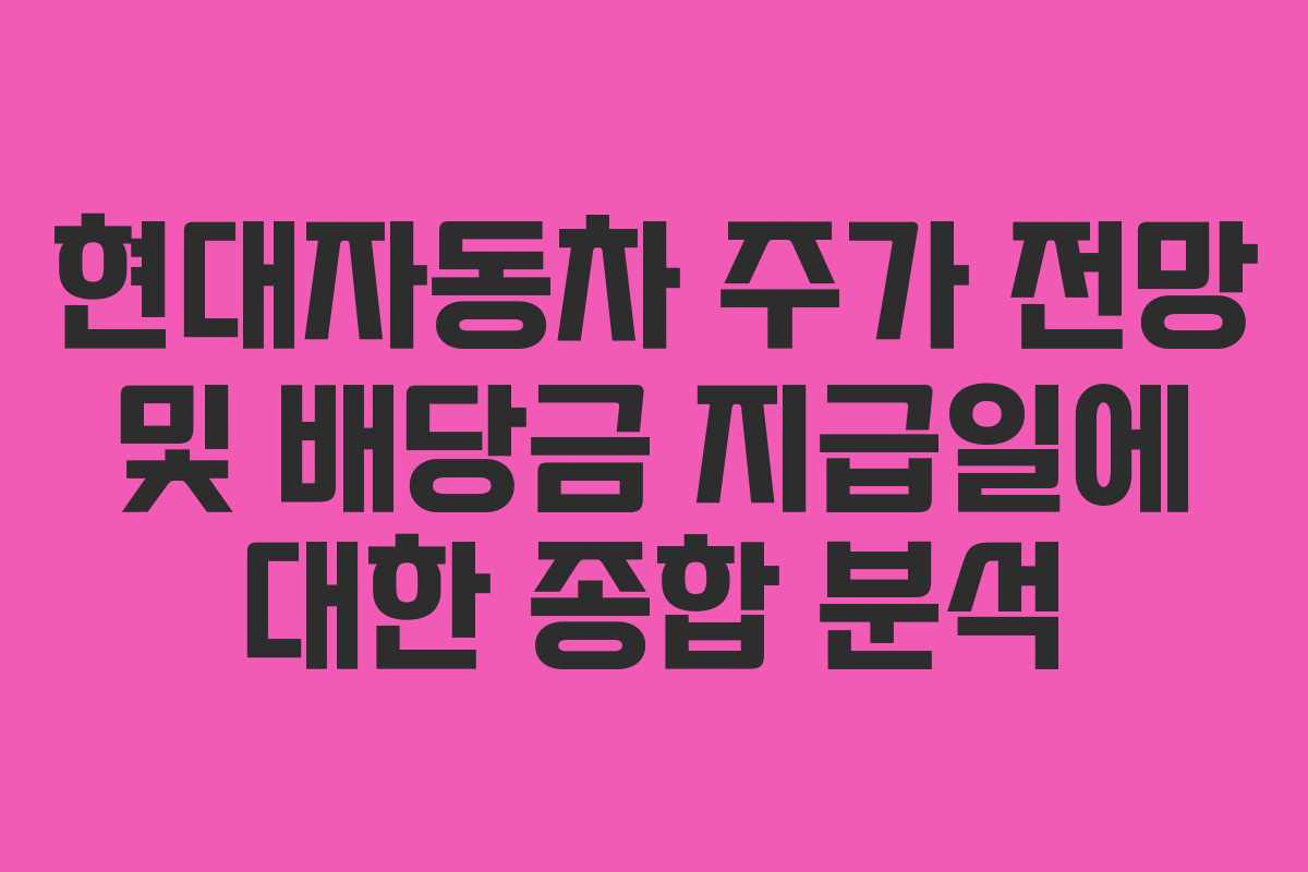 현대자동차 주가 전망 및 배당금 지급일에 대한 종합 분석