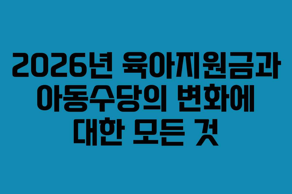 2026년 육아지원금과 아동수당의 변화에 대한 모든 것