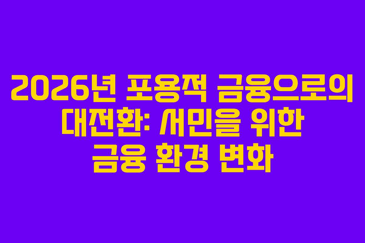 2026년 포용적 금융으로의 대전환: 서민을 위한 금융 환경 변화