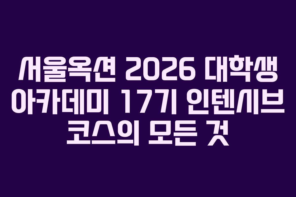 서울옥션 2026 대학생 아카데미 17기 인텐시브 코스의 모든 것