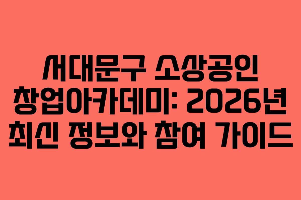 서대문구 소상공인 창업아카데미: 2026년 최신 정보와 참여 가이드
