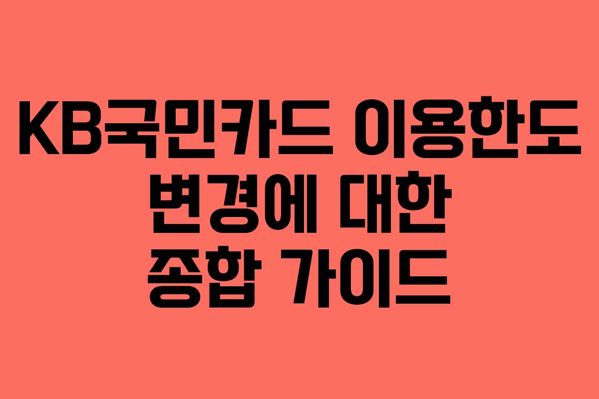 KB국민카드 이용한도 변경에 대한 종합 가이드