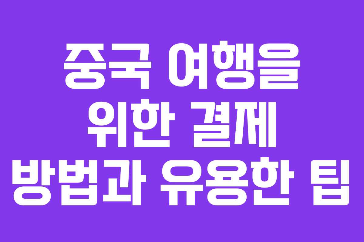 중국 여행을 위한 결제 방법과 유용한 팁