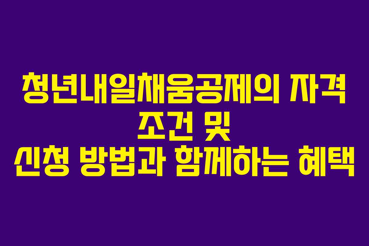 청년내일채움공제의 자격 조건 및 신청 방법과 함께하는 혜택