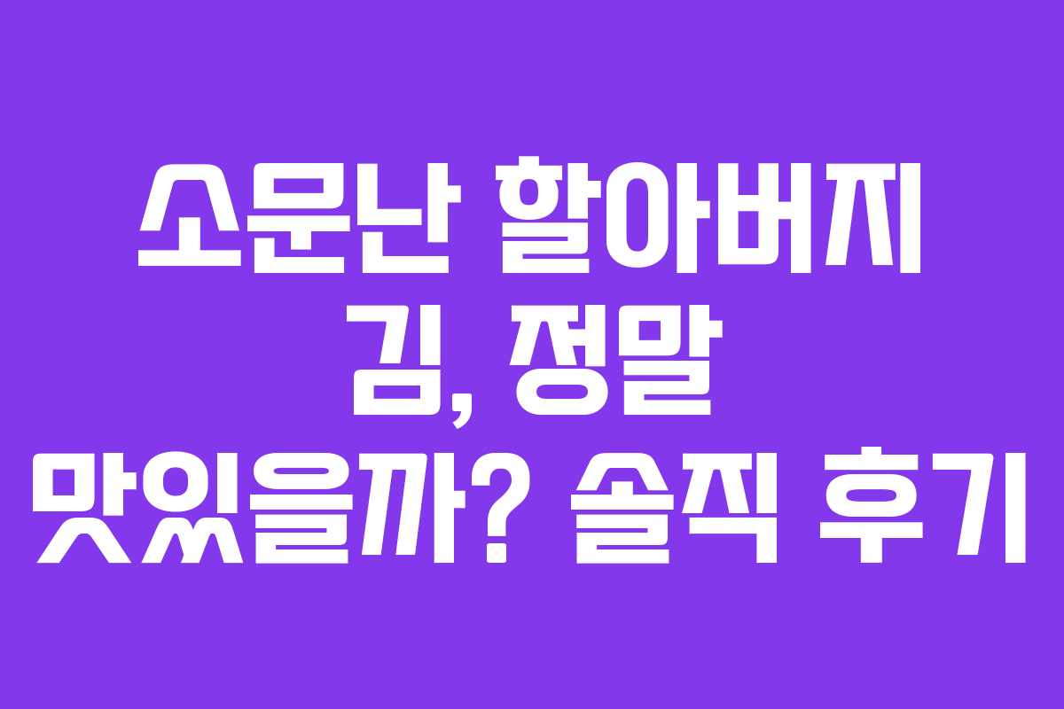 소문난 할아버지 김, 정말 맛있을까? 솔직 후기