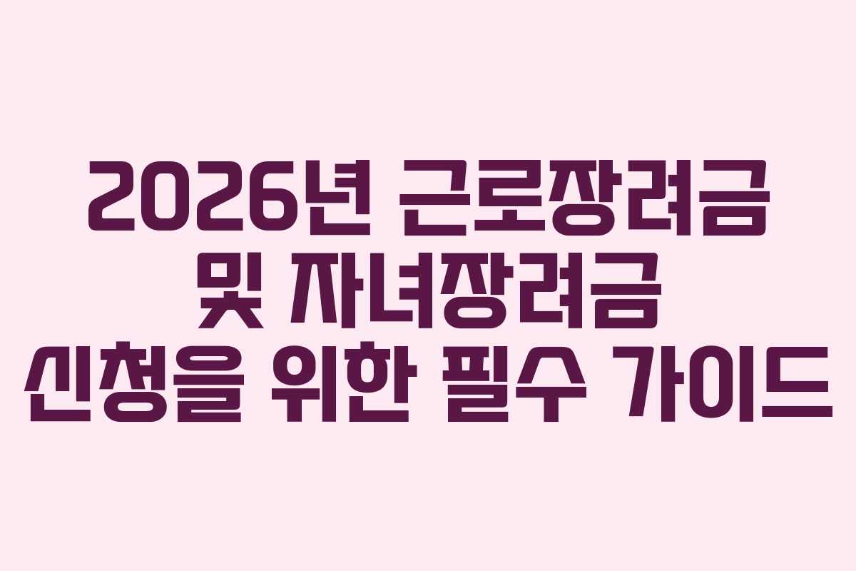 2026년 근로장려금 및 자녀장려금 신청을 위한 필수 가이드