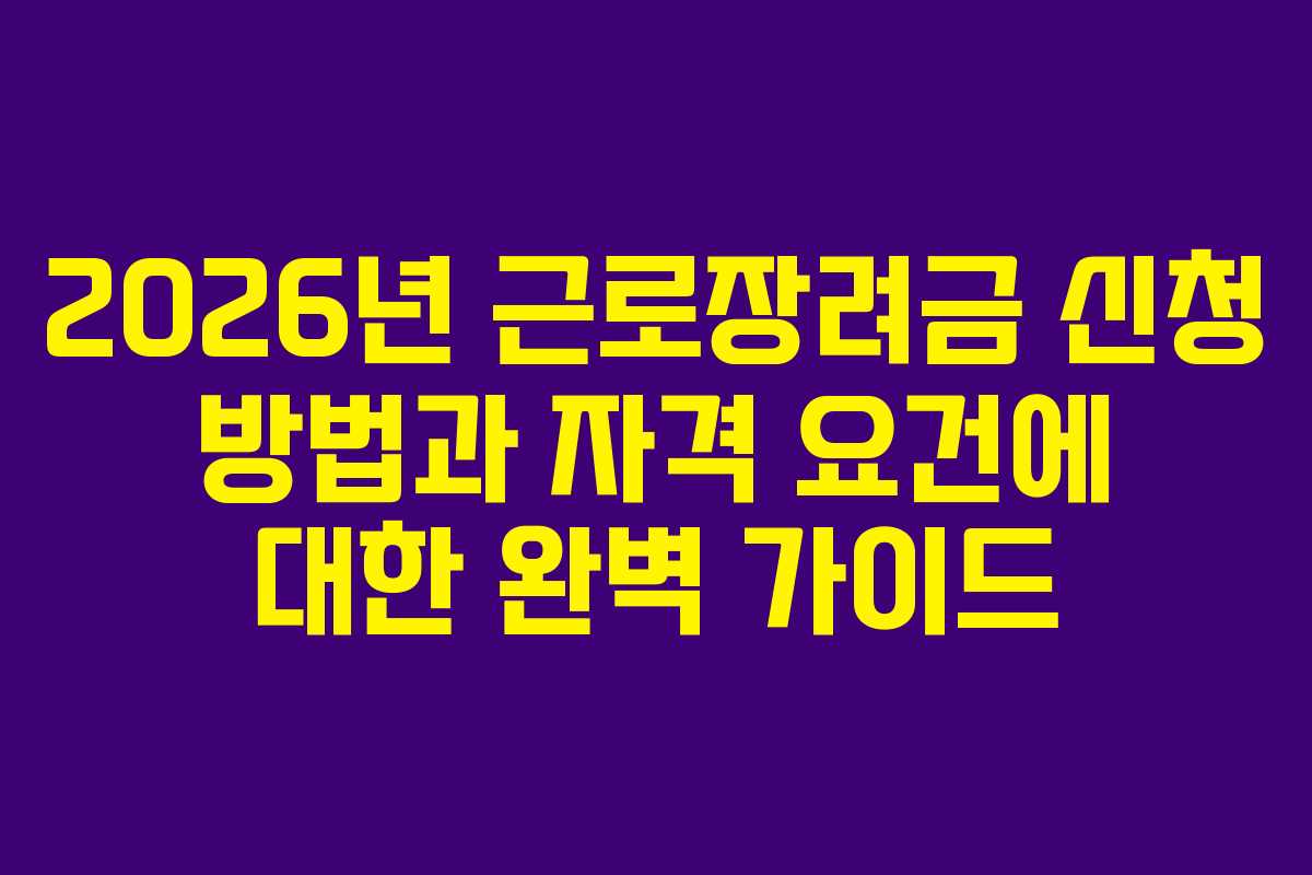 2026년 근로장려금 신청 방법과 자격 요건에 대한 완벽 가이드
