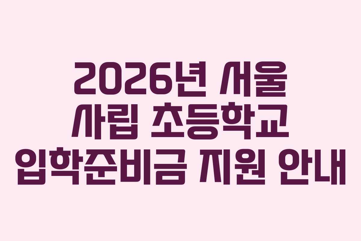 2026년 서울 사립 초등학교 입학준비금 지원 안내
