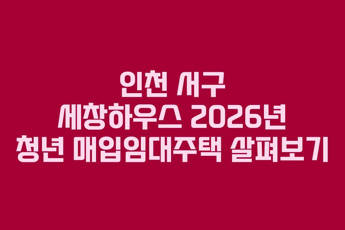 인천 서구 세창하우스 2026년 청년 매입임대주택 살펴보기