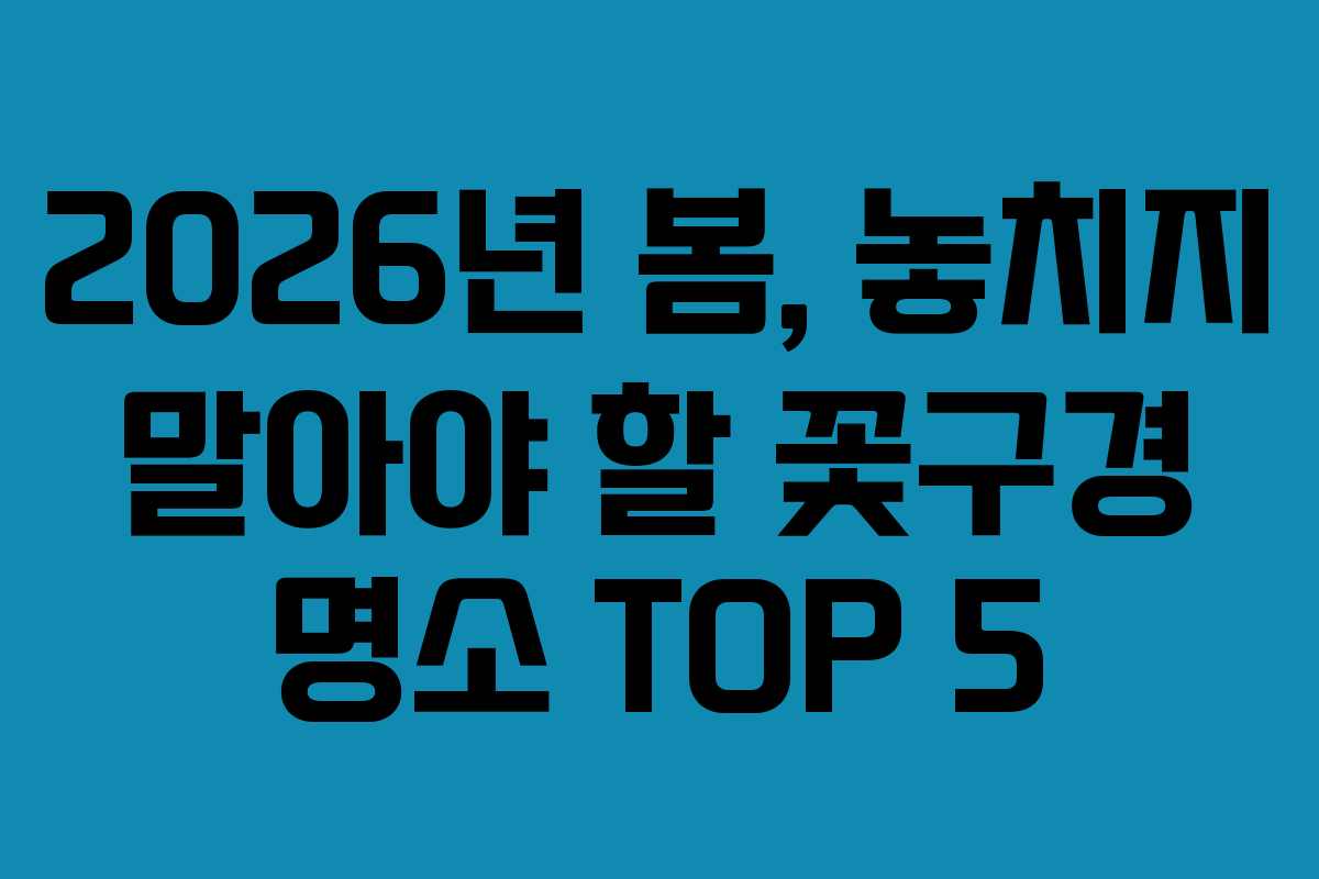 2026년 봄, 놓치지 말아야 할 꽃구경 명소 TOP 5