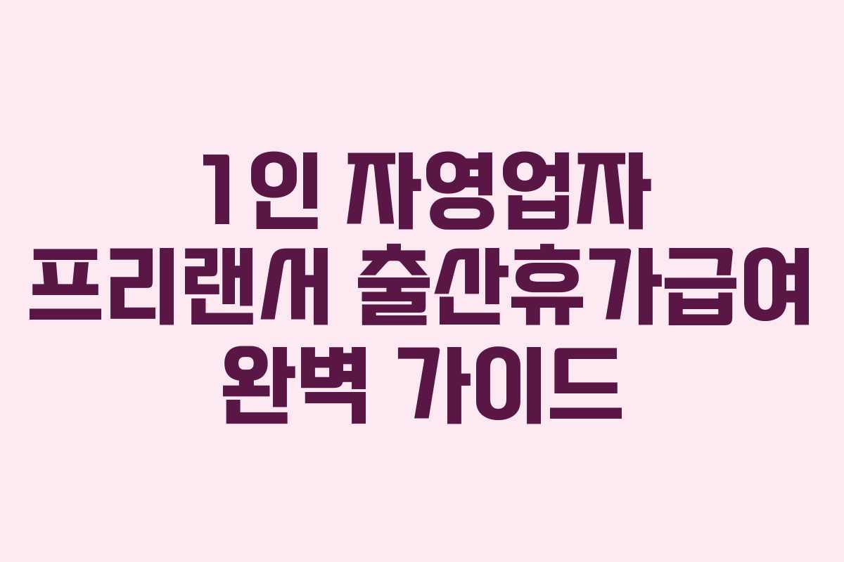 1인 자영업자 프리랜서 출산휴가급여 완벽 가이드