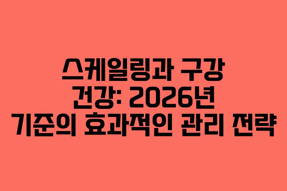 스케일링과 구강 건강: 2026년 기준의 효과적인 관리 전략
